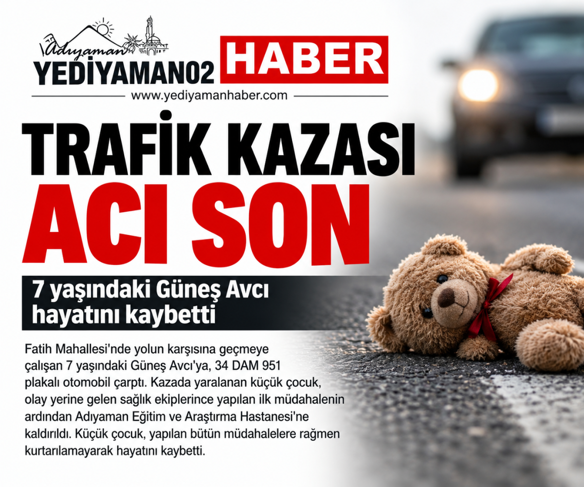ADIYAMAN’DA ACI KAZA: 7 YAŞINDAKİ GÜNEŞ HAYATINI KAYBETTİ